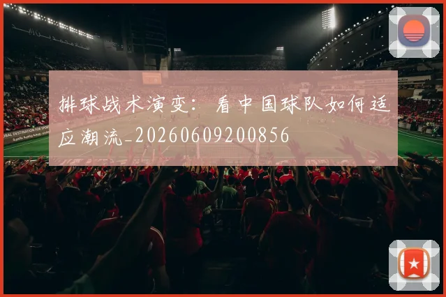 排球战术演变：看中国球队如何适应潮流_20260609200856