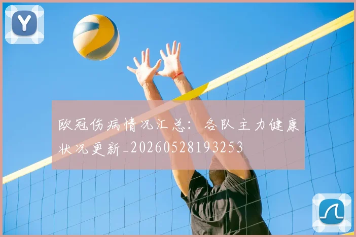 欧冠伤病情况汇总:各队主力健康状况更新_20260528193253