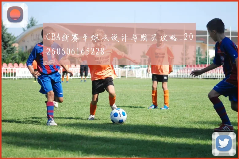 CBA新赛季球衣设计与购买攻略_20260606165228