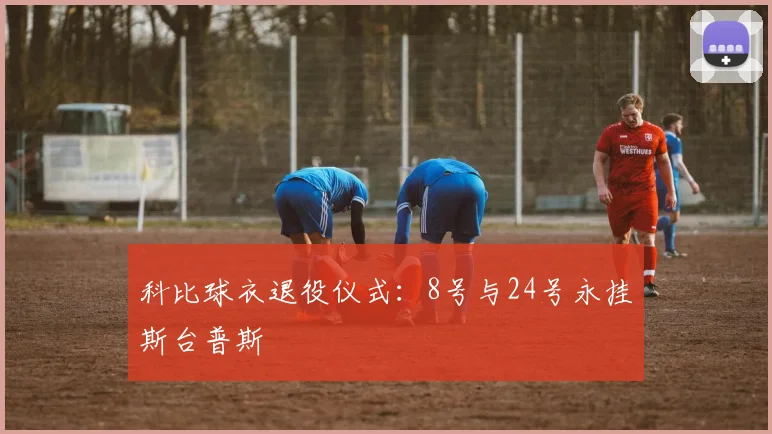 科比球衣退役仪式:8号与24号永挂斯台普斯
