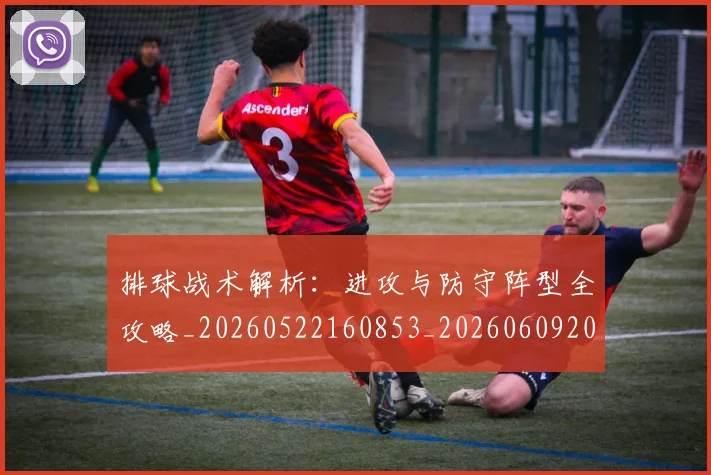 排球战术解析：进攻与防守阵型全攻略_20260522160853_20260609200914