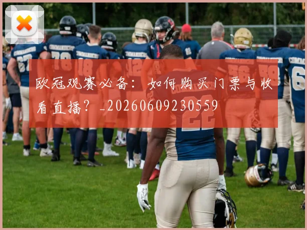 欧冠观赛必备:如何购买门票与收看直播?_20260609230559