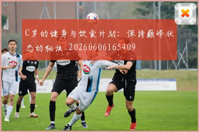 C罗的健身与饮食计划:保持巅峰状态的秘诀_20260606165409