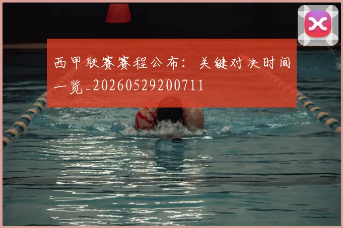 西甲联赛赛程公布：关键对决时间一览_20260529200711